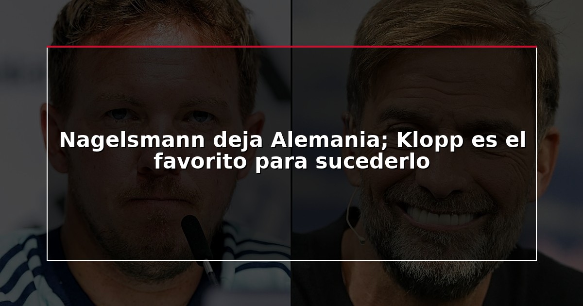 Nagelsmann deja Alemania; Klopp es el favorito para sucederlo