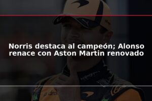 Norris destaca al campeón; Alonso renace con Aston Martin renovado