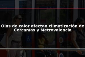 Olas de calor afectan climatización de Cercanías y Metrovalencia