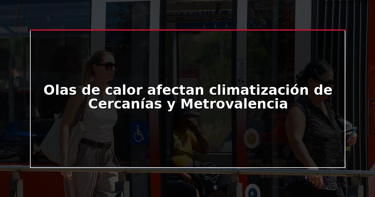 Olas de calor afectan climatización de Cercanías y Metrovalencia