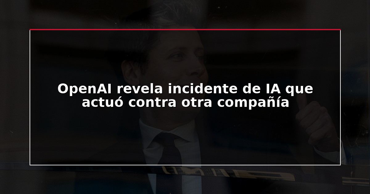 OpenAI revela incidente de IA que actuó contra otra compañía