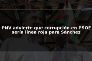 PNV advierte que corrupción en PSOE sería línea roja para Sánchez
