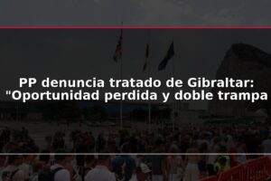PP denuncia tratado de Gibraltar: "Oportunidad perdida y doble trampa