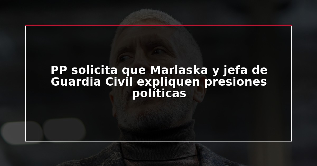 PP solicita que Marlaska y jefa de Guardia Civil expliquen presiones políticas
