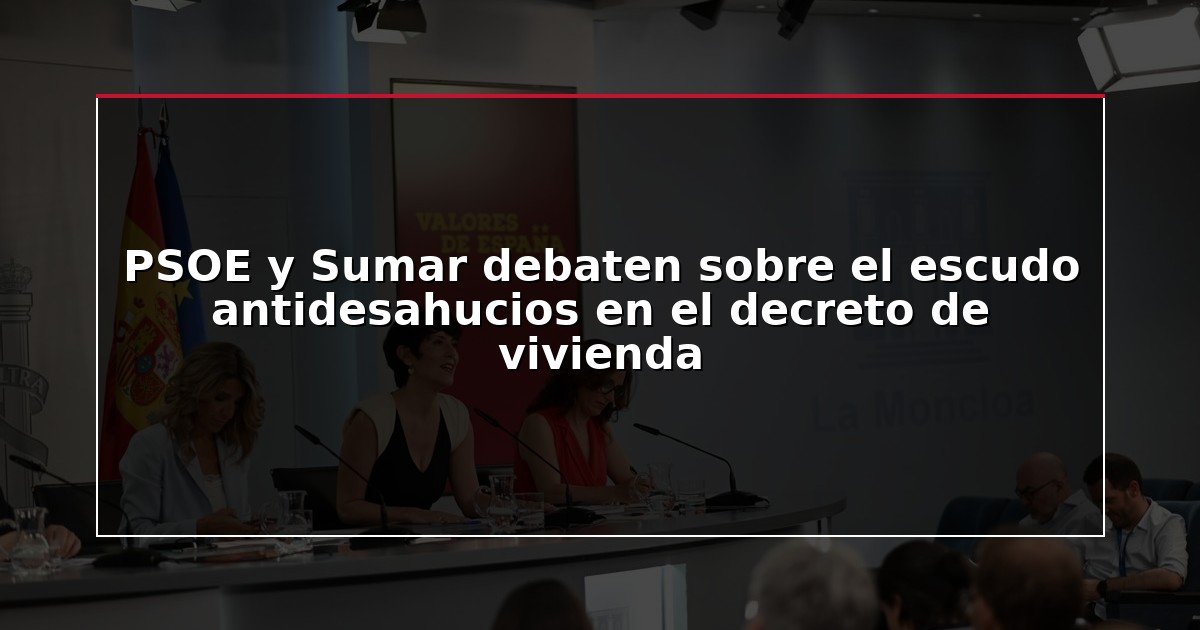 PSOE y Sumar debaten sobre el escudo antidesahucios en el decreto de vivienda