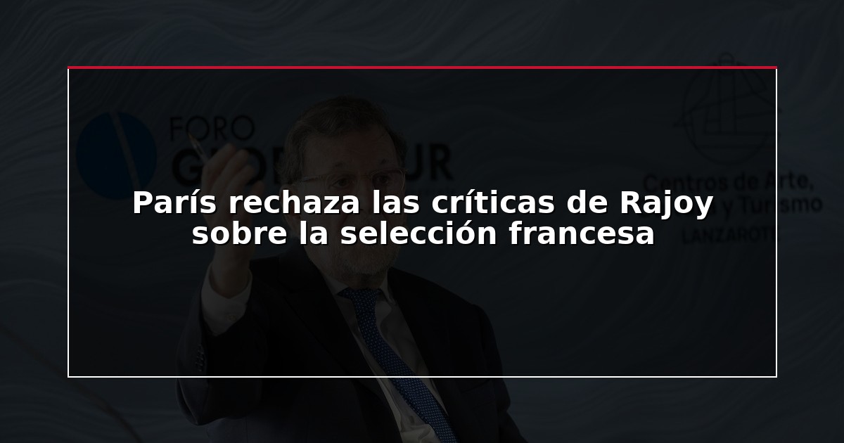 París rechaza las críticas de Rajoy sobre la selección francesa