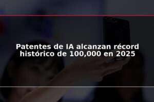 Patentes de IA alcanzan récord histórico de 100,000 en 2025