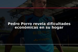 Pedro Porro revela dificultades económicas en su hogar