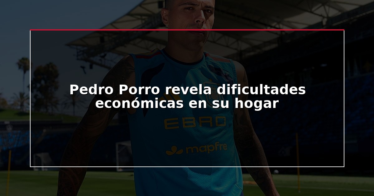Pedro Porro revela dificultades económicas en su hogar