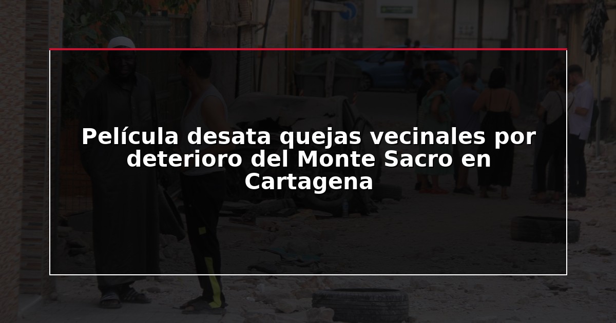 Película desata quejas vecinales por deterioro del Monte Sacro en Cartagena