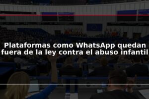 Plataformas como WhatsApp quedan fuera de la ley contra el abuso infantil