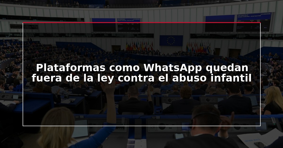Plataformas como WhatsApp quedan fuera de la ley contra el abuso infantil