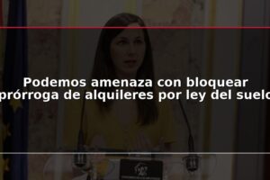 Podemos amenaza con bloquear prórroga de alquileres por ley del suelo