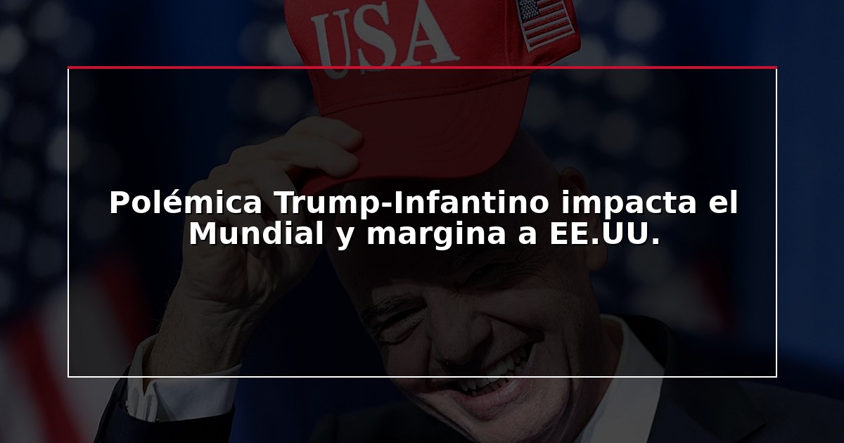 Polémica Trump-Infantino impacta el Mundial y margina a EE.UU.
