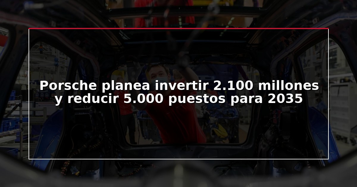 Porsche planea invertir 2.100 millones y reducir 5.000 puestos para 2035