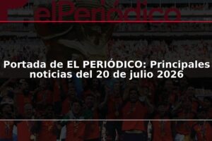 Portada de EL PERIÓDICO: Principales noticias del 20 de julio 2026