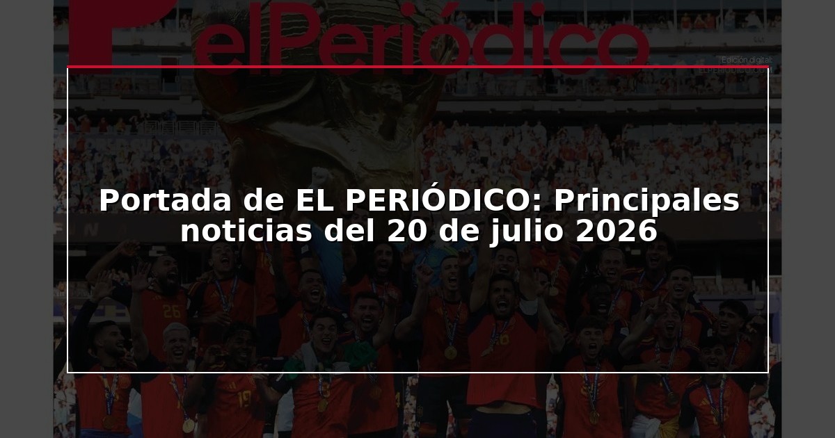 Portada de EL PERIÓDICO: Principales noticias del 20 de julio 2026