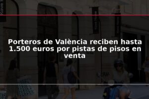 Porteros de València reciben hasta 1.500 euros por pistas de pisos en venta