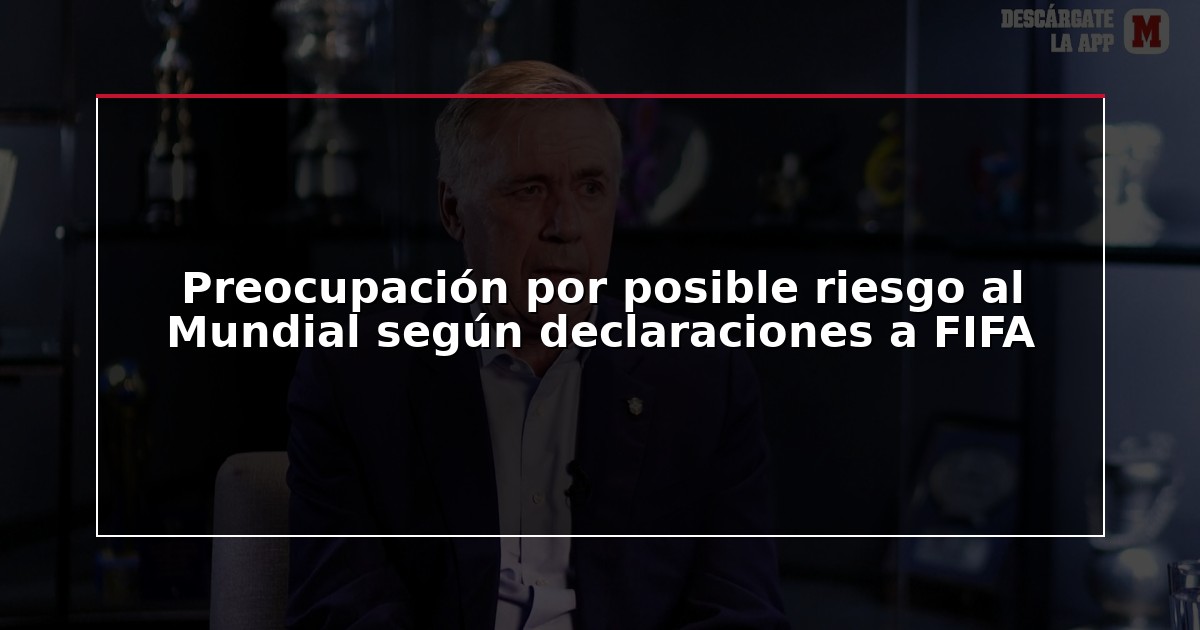 Preocupación por posible riesgo al Mundial según declaraciones a FIFA