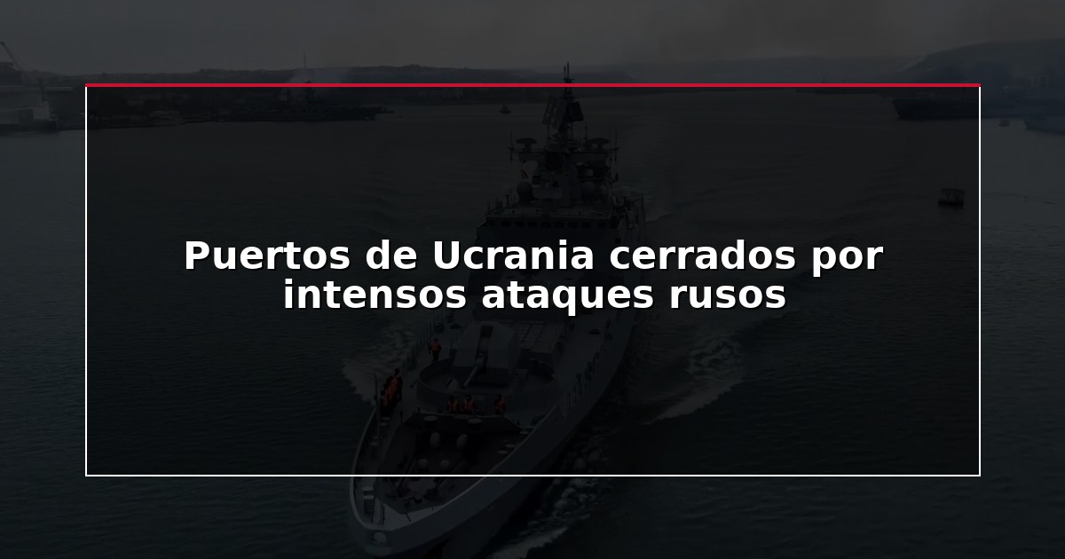 Puertos de Ucrania cerrados por intensos ataques rusos