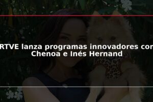 RTVE lanza programas innovadores con Chenoa e Inés Hernand