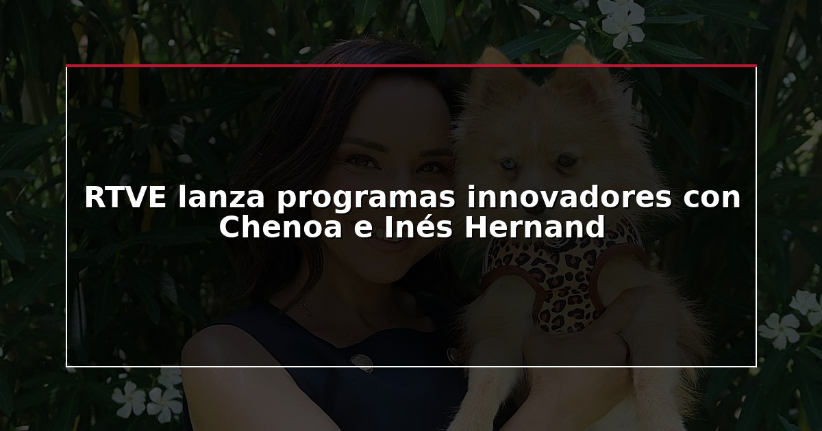 RTVE lanza programas innovadores con Chenoa e Inés Hernand