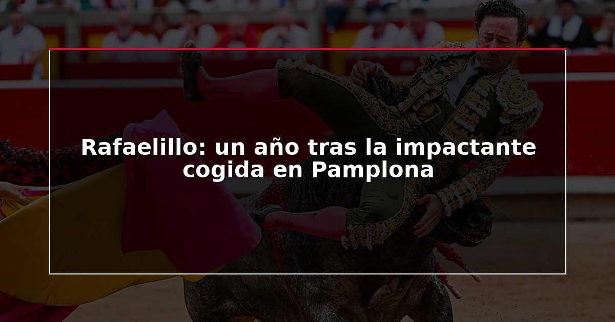 Rafaelillo: un año tras la impactante cogida en Pamplona