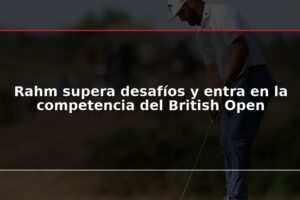 Rahm supera desafíos y entra en la competencia del British Open