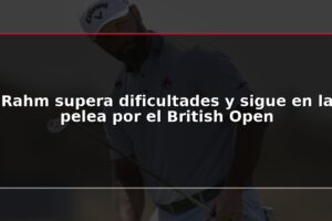 Rahm supera dificultades y sigue en la pelea por el British Open