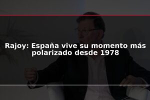 Rajoy: España vive su momento más polarizado desde 1978