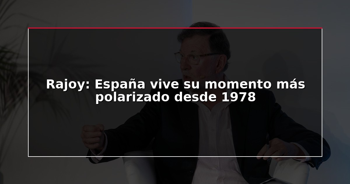 Rajoy: España vive su momento más polarizado desde 1978
