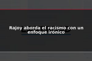 Rajoy aborda el racismo con un enfoque irónico