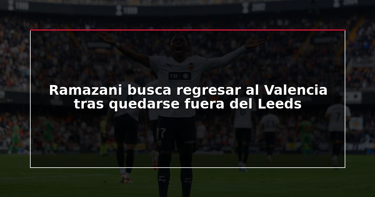 Ramazani busca regresar al Valencia tras quedarse fuera del Leeds