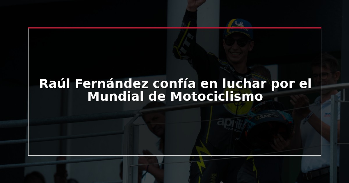 Raúl Fernández confía en luchar por el Mundial de Motociclismo