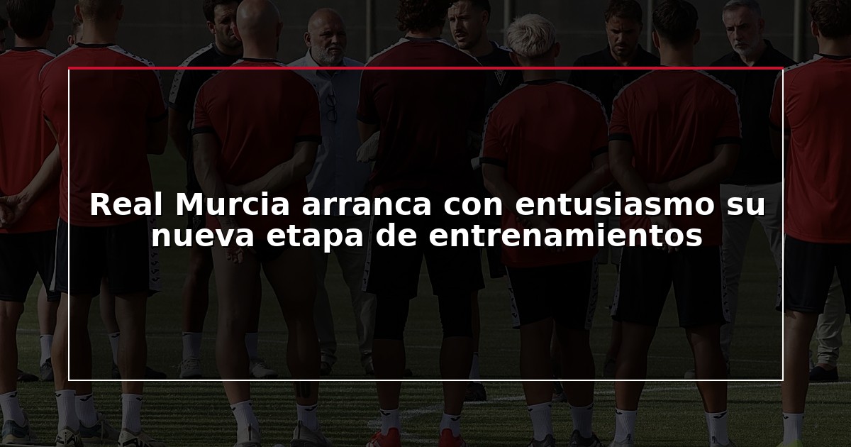 Real Murcia arranca con entusiasmo su nueva etapa de entrenamientos