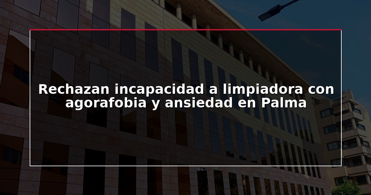 Rechazan incapacidad a limpiadora con agorafobia y ansiedad en Palma