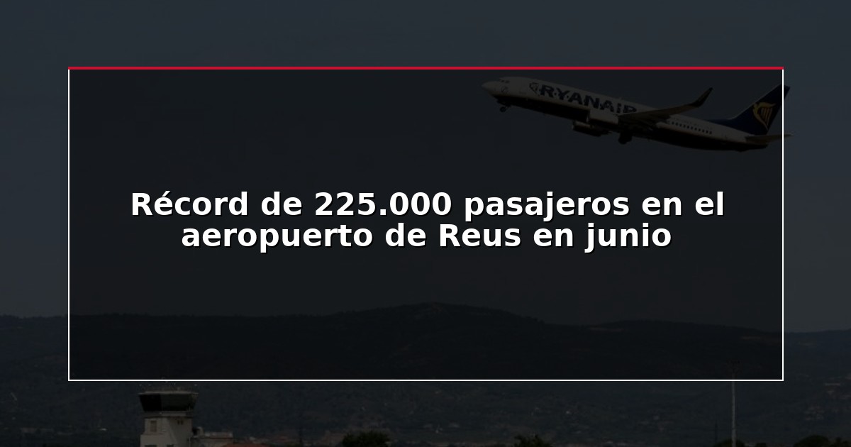 Récord de 225.000 pasajeros en el aeropuerto de Reus en junio