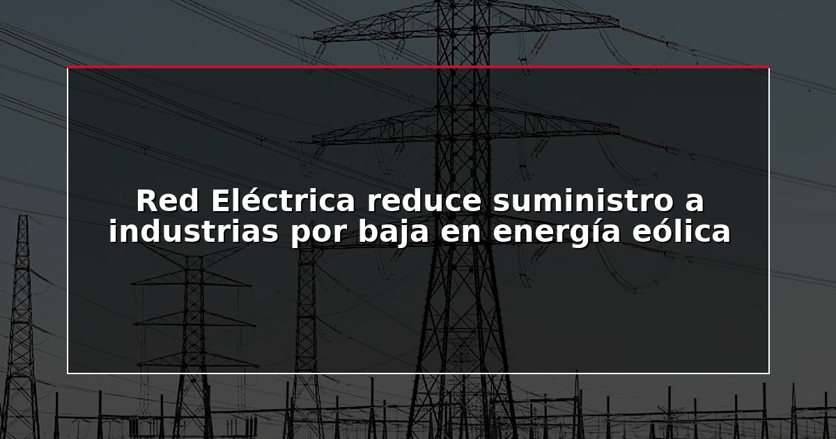 Red Eléctrica reduce suministro a industrias por baja en energía eólica