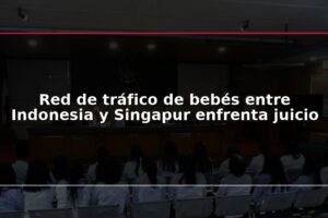 Red de tráfico de bebés entre Indonesia y Singapur enfrenta juicio