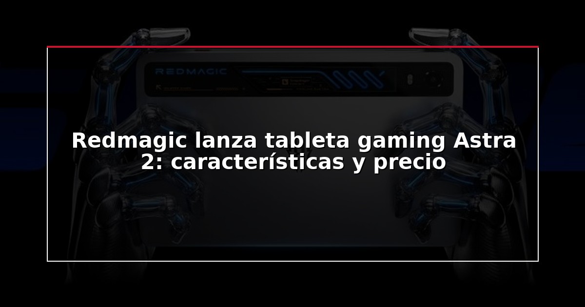 Redmagic lanza tableta gaming Astra 2: características y precio