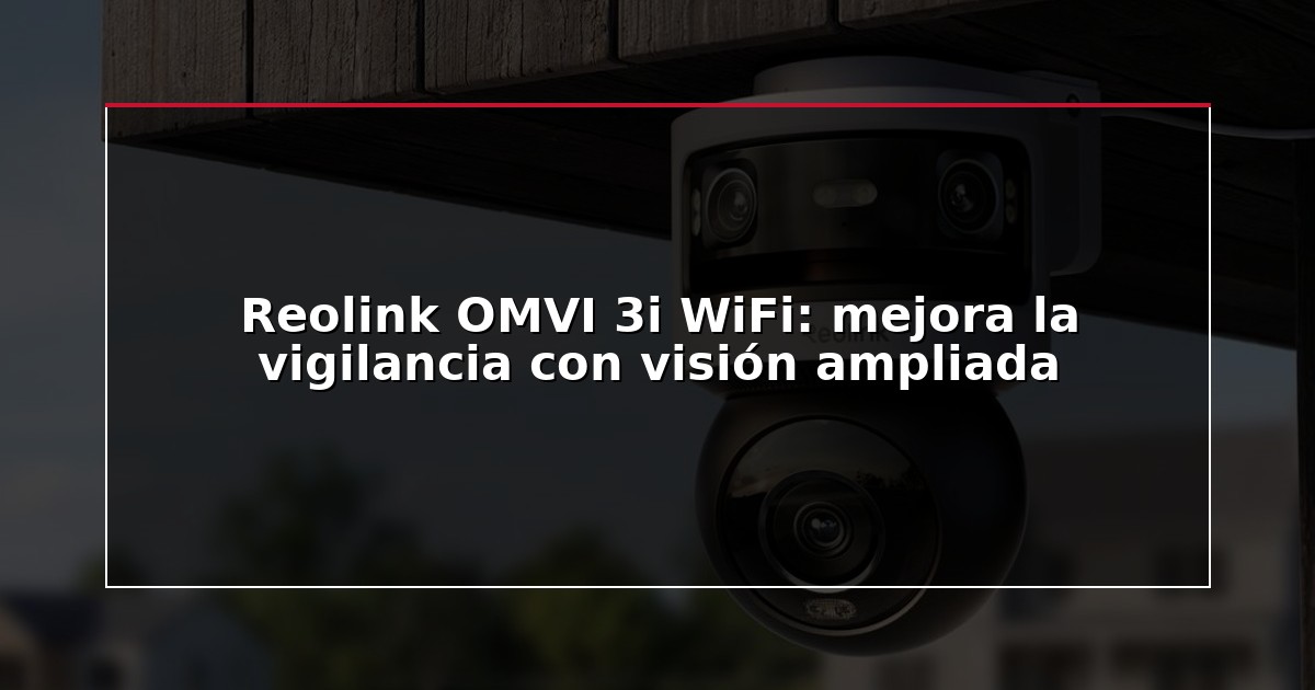 Reolink OMVI 3i WiFi: mejora la vigilancia con visión ampliada