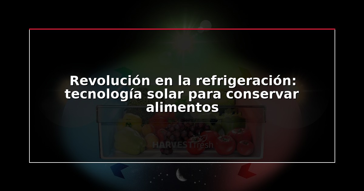 Revolución en la refrigeración: tecnología solar para conservar alimentos