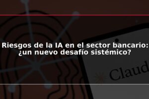 Riesgos de la IA en el sector bancario: ¿un nuevo desafío sistémico?