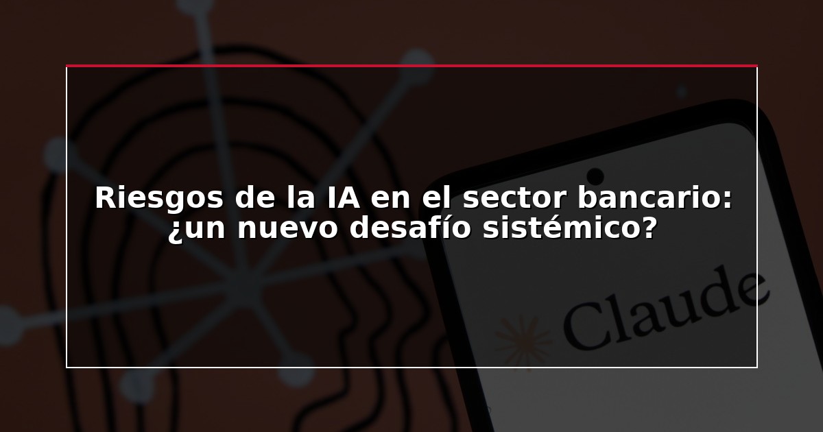 Riesgos de la IA en el sector bancario: ¿un nuevo desafío sistémico?