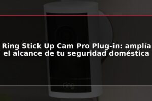 Ring Stick Up Cam Pro Plug-in: amplía el alcance de tu seguridad doméstica