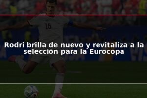 Rodri brilla de nuevo y revitaliza a la selección para la Eurocopa