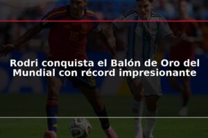 Rodri conquista el Balón de Oro del Mundial con récord impresionante