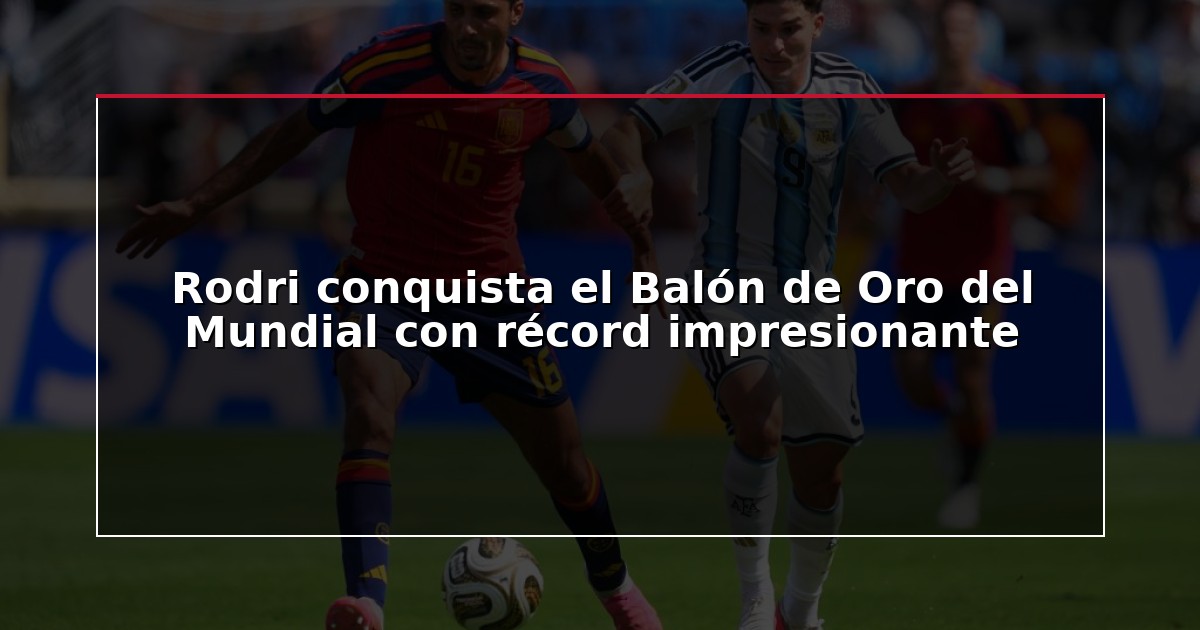 Rodri conquista el Balón de Oro del Mundial con récord impresionante
