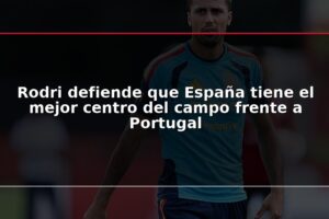 Rodri defiende que España tiene el mejor centro del campo frente a Portugal