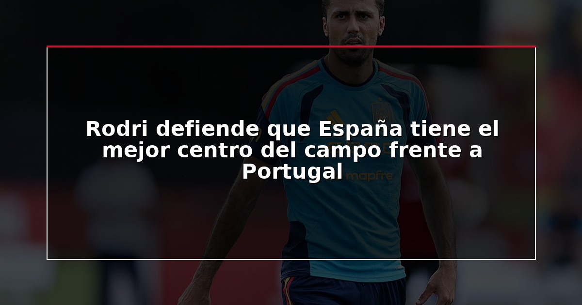 Rodri defiende que España tiene el mejor centro del campo frente a Portugal